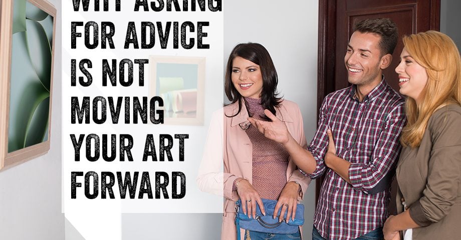 Why Asking for Advice is Not Advancing Your Art